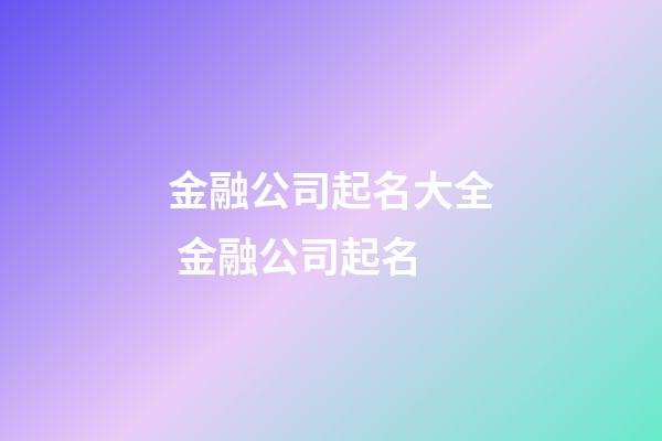金融公司起名大全 金融公司起名-第1張-公司起名-玄機(jī)派